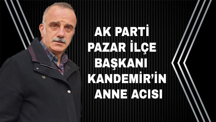 AK Parti Pazar İlçe Başkanı Kandemir’in Annesi Vefat Etti